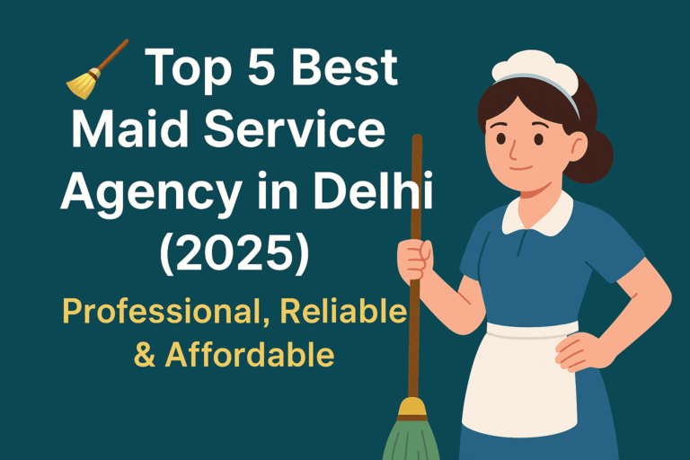 🧹 Top 5 Best Maid Service Agency in Delhi (2025) – Professional, Reliable & Affordable